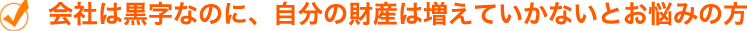 会社は黒字なのに、自分の財産は増えていかないとお悩みの方